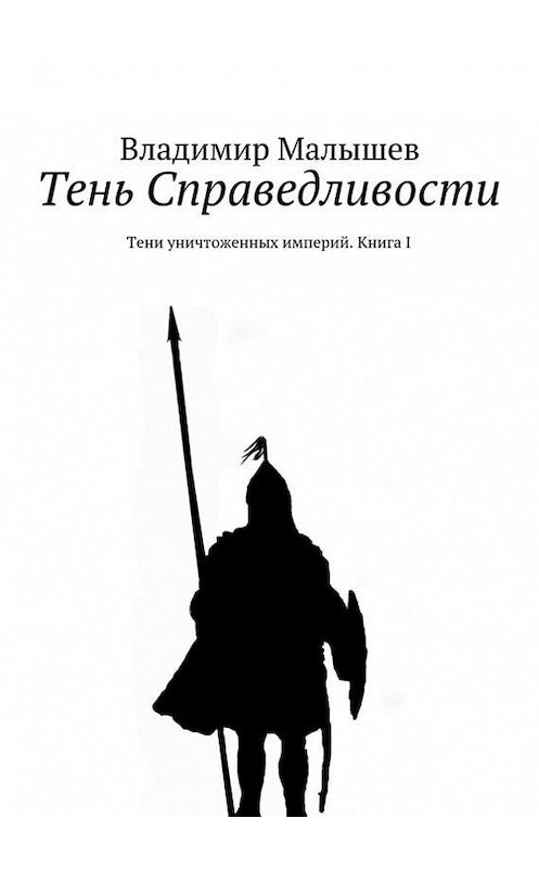 Обложка книги «Тень Справедливости. Тени уничтоженных империй. Книга I» автора Владимира Малышева. ISBN 9785447489816.