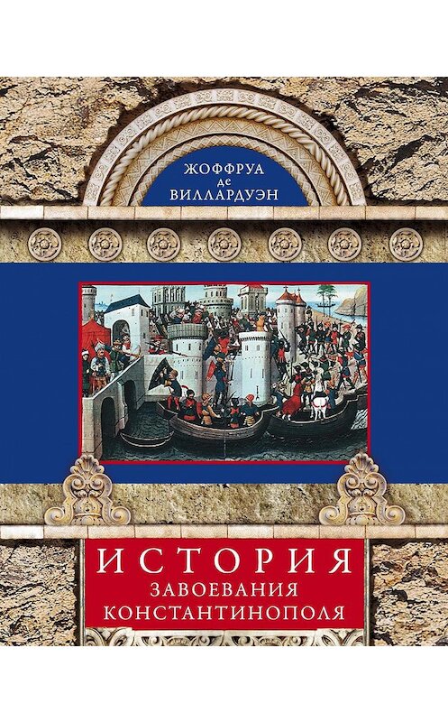 Обложка книги «История завоевания Константинополя» автора Жоффруы Де Виллардуэн издание 2013 года. ISBN 9785227041814.