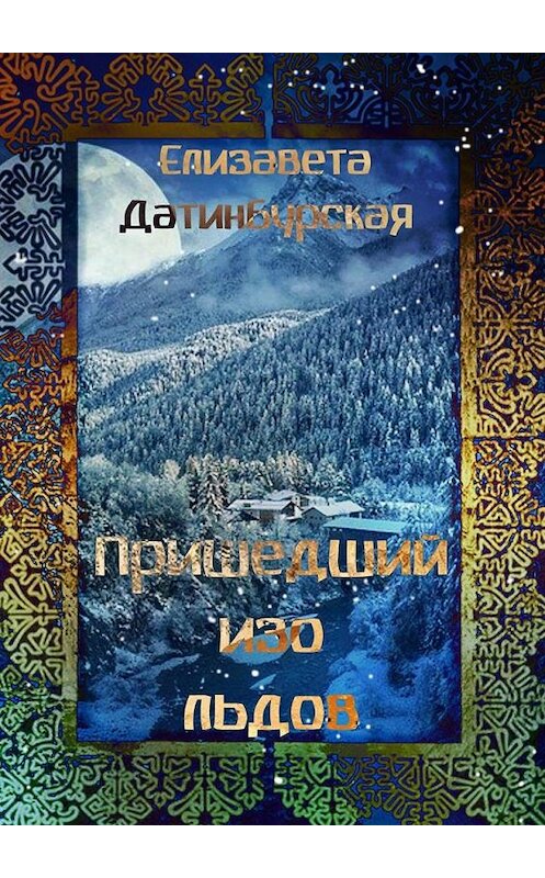 Обложка книги «Пришедший изо льдов» автора Елизавети Датинбурская. ISBN 9785005181367.