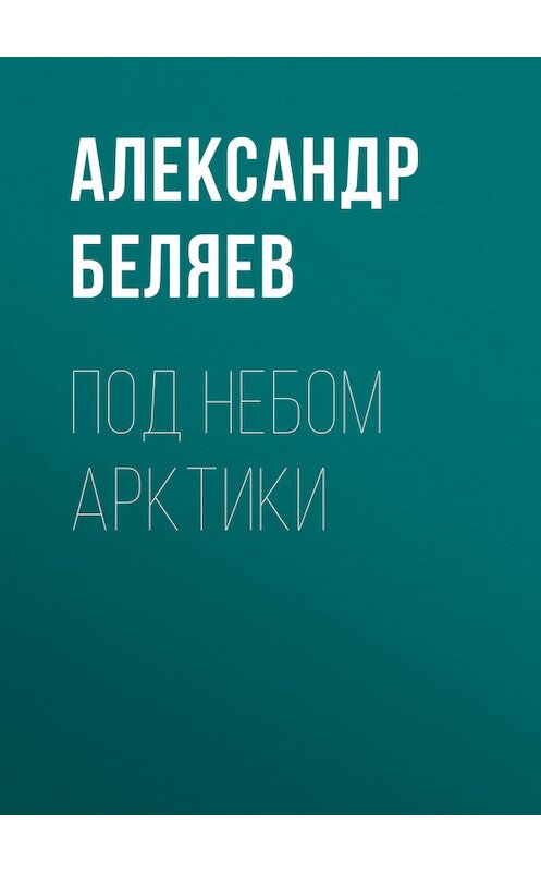 Обложка книги «Под небом Арктики» автора Александра Беляева.