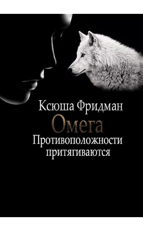 Обложка книги «Омега. Противоположности притягиваются» автора Ксюши Фридмана. ISBN 9785448338496.