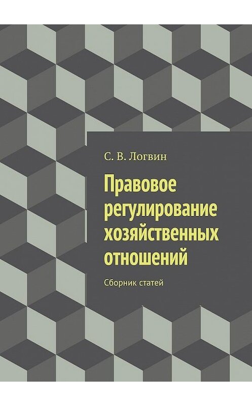 Обложка книги «Правовое регулирование хозяйственных отношений» автора С. Логвина. ISBN 9785447453947.