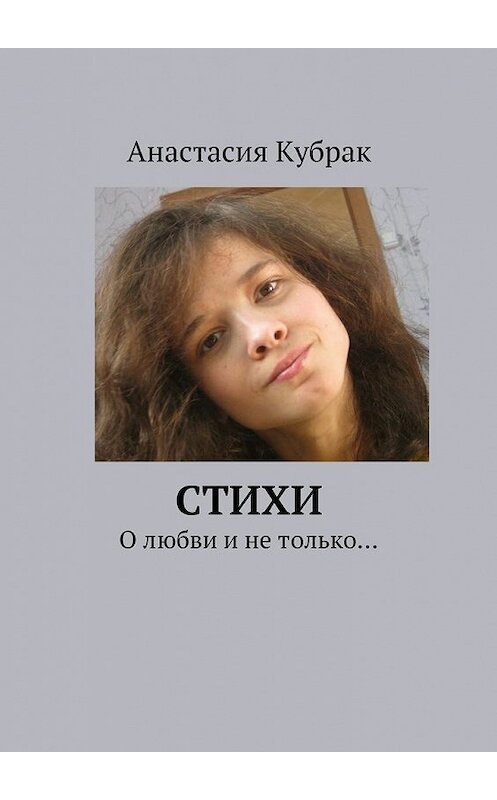 Обложка книги «Стихи. О любви и не только…» автора Анастасии Кубрака. ISBN 9785447433680.