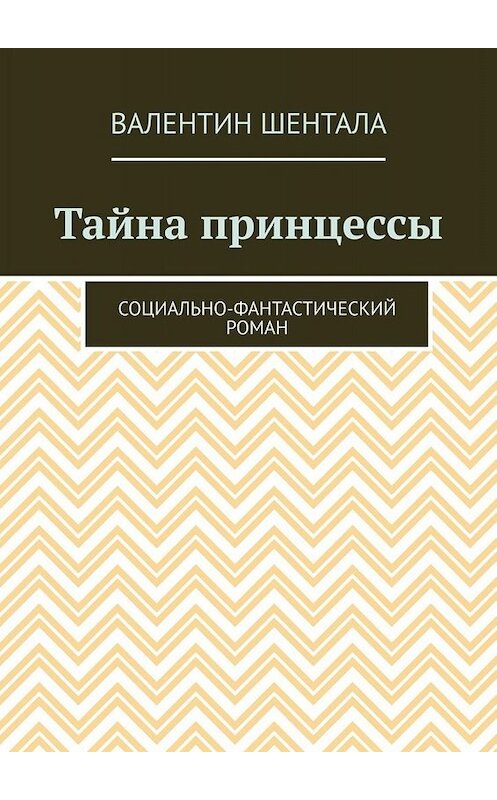 Обложка книги «Тайна принцессы. Социально-фантастический роман» автора Валентина Шенталы. ISBN 9785449816641.