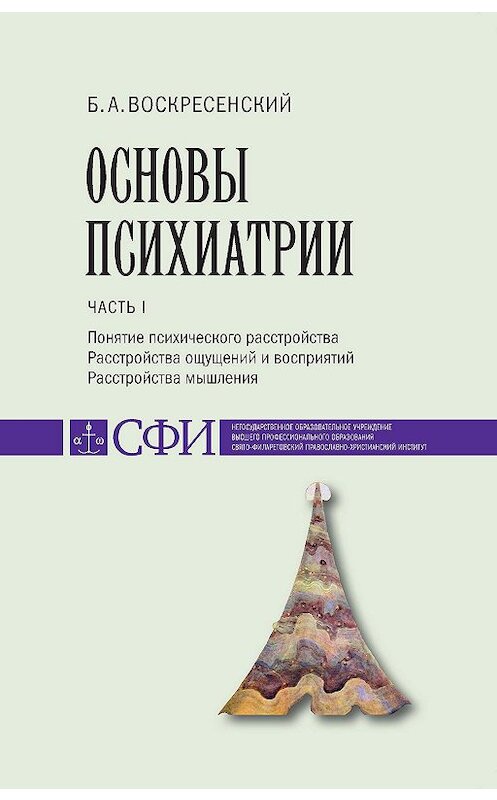 Обложка книги «Основы психиатрии. Учебник для студентов теологического, религиоведческого и других гуманитарных направлений и специальностей высших учебных заведений. Часть 1 : Понятие психического расстройства. Расстройства ощущений и восприятий. Расстройства мышления» автора Бориса Воскресенския издание 2016 года. ISBN 9785891001312.