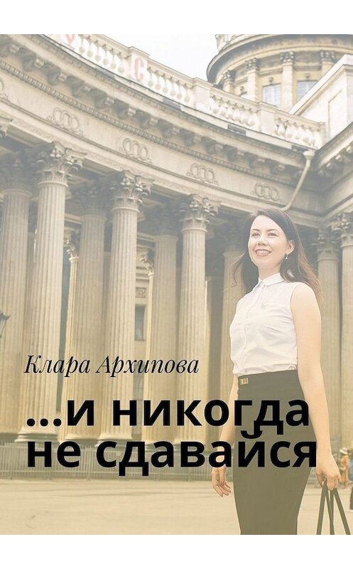 Обложка книги «…и никогда не сдавайся» автора Клары Архиповы. ISBN 9785005010896.