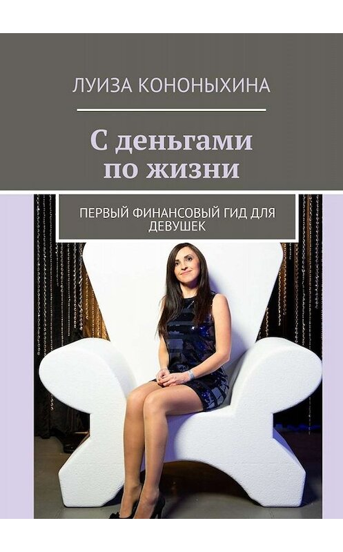 Обложка книги «С деньгами по жизни. Первый финансовый гид для девушек» автора Луизы Кононыхины. ISBN 9785005058973.