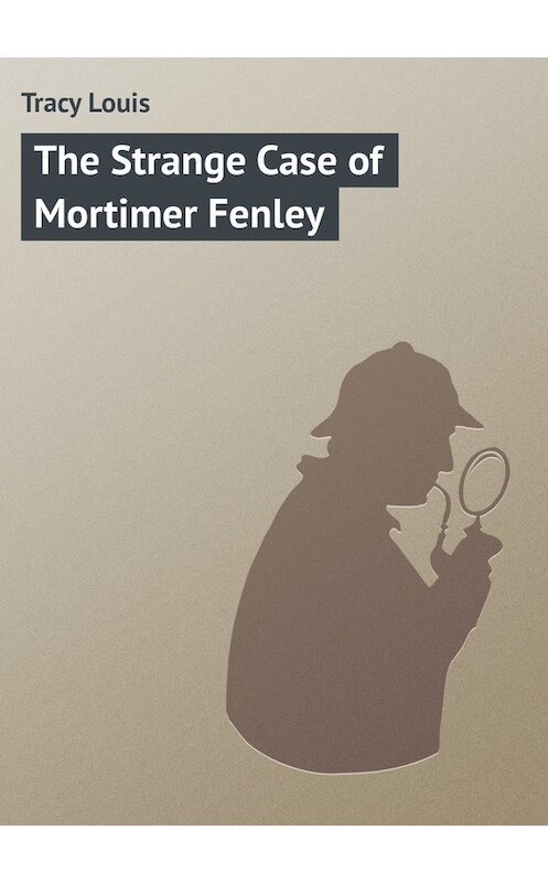 Обложка книги «The Strange Case of Mortimer Fenley» автора Louis Tracy.