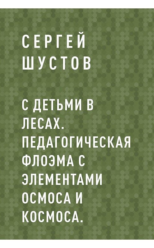 Обложка книги «С детьми в лесах. Педагогическая флоэма с элементами осмоса и космоса.» автора Сергея Шустова.