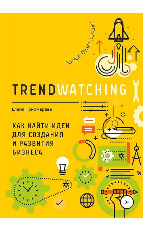 Обложка книги «TRENDWATCHING. Как найти идеи для создания и развития бизнеса» автора Елены Пономаревы издание 2019 года.