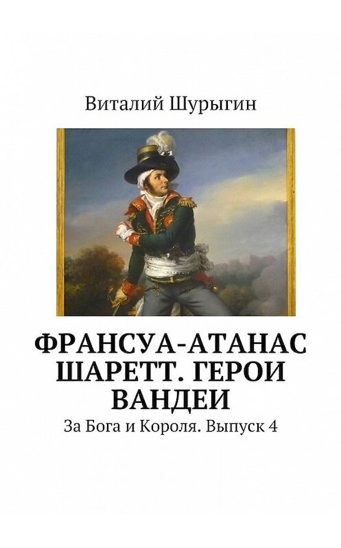 Обложка книги «Франсуа-Атанас Шаретт. Герои Вандеи» автора Виталия Шурыгина. ISBN 9785447455781.