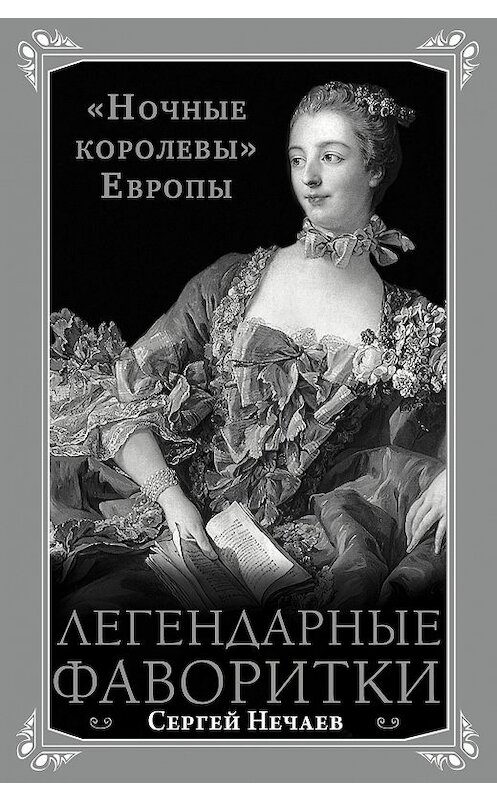 Обложка книги «Легендарные фаворитки. «Ночные королевы» Европы» автора Сергея Нечаева издание 2014 года. ISBN 9785699695911.