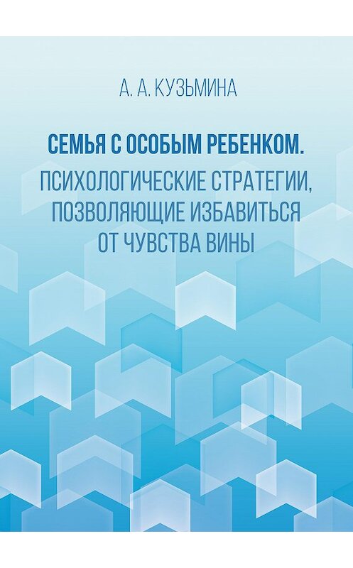 Обложка книги «Семья с особым ребенком. Психологические стратегии, позволяющие избавиться от чувства вины» автора Аси Кузьмины издание 2017 года. ISBN 9785906954268.