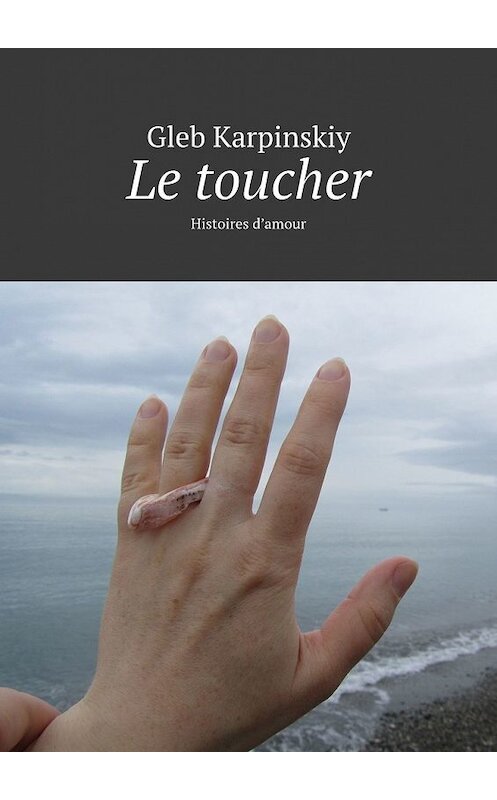 Обложка книги «Le toucher. Histoires d’amour» автора Gleb Karpinskiy. ISBN 9785449857224.