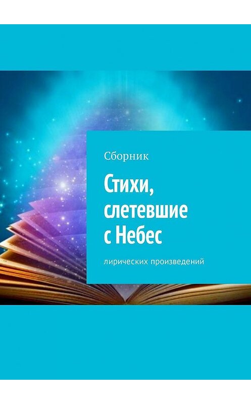 Обложка книги «Стихи, слетевшие с Небес. Сборник лирических произведений» автора . ISBN 9785449307668.