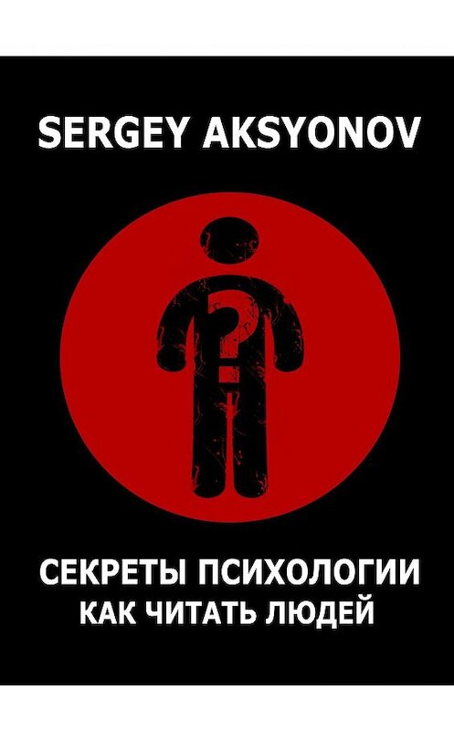 Обложка книги «Секреты психологии. Как читать людей» автора Sergey Aksyonov. ISBN 9785005106056.