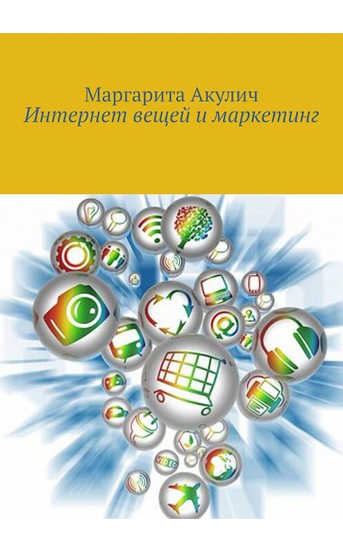 Обложка книги «Интернет вещей и маркетинг» автора Маргарити Акулича. ISBN 9785449006882.