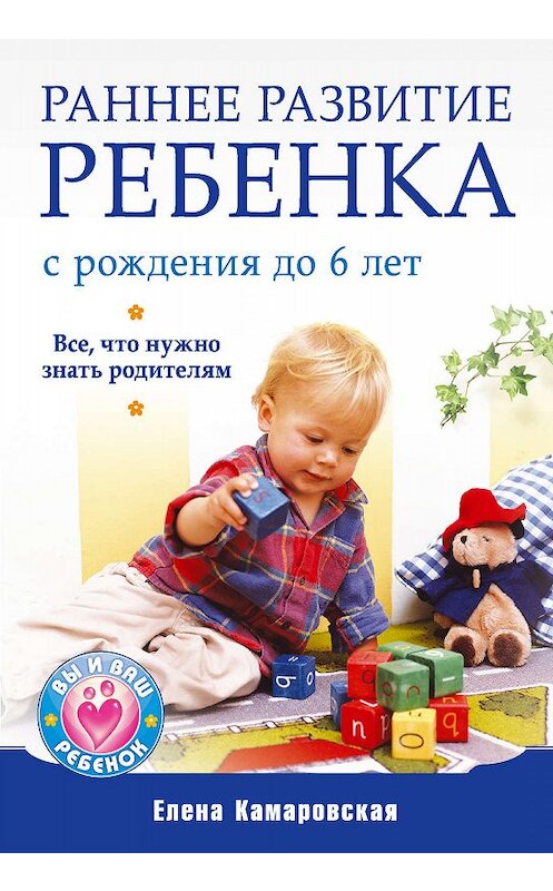 Обложка книги «Раннее развитие ребенка с рождения до 6 лет. Все, что нужно знать родителям» автора Елены Камаровская издание 2010 года. ISBN 9785498071367.
