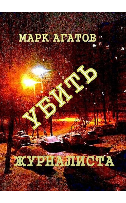 Обложка книги «Убить журналиста» автора Марка Агатова. ISBN 9785448333149.