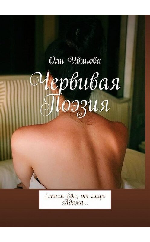 Обложка книги «Червивая поэзия. Стихи Евы, от лица Адама…» автора Оли Ивановы. ISBN 9785005181626.