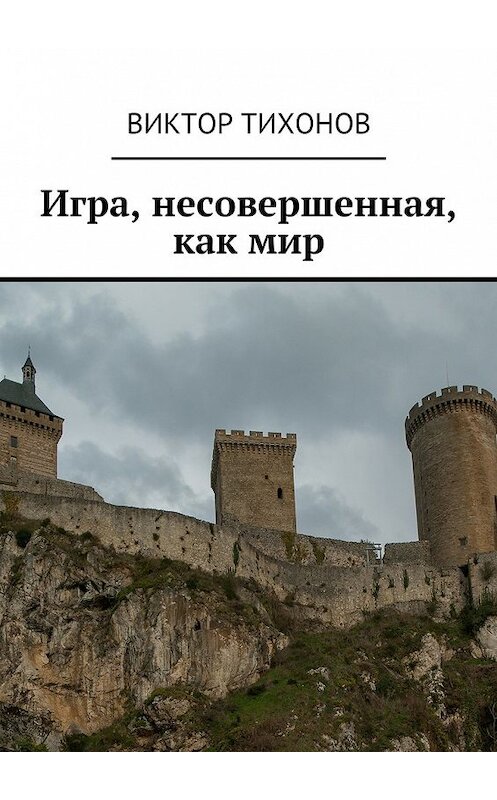 Обложка книги «Игра, несовершенная, как мир» автора Виктора Тихонова. ISBN 9785448557002.