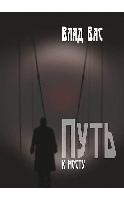 Обложка книги «Путь к мосту. Повесть» автора Влада Васа. ISBN 9785449000248.