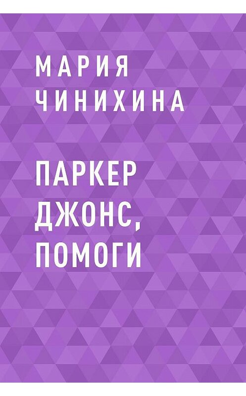 Обложка книги «Паркер Джонс, помоги» автора Марии Чинихины.