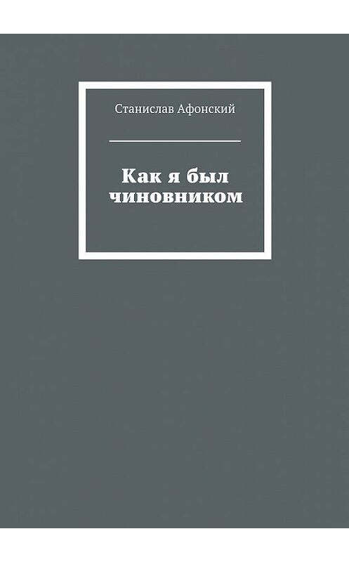 Обложка книги «Как я был чиновником» автора Станислава Афонския. ISBN 9785448335877.