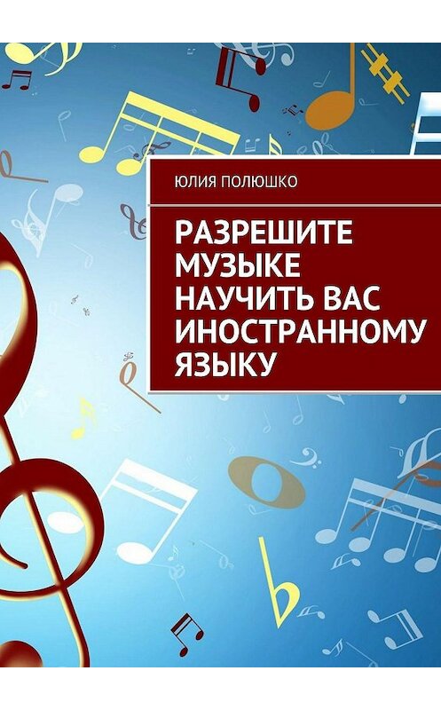 Обложка книги «Разрешите музыке научить Вас иностранному языку» автора Юлии Полюшко. ISBN 9785447425555.