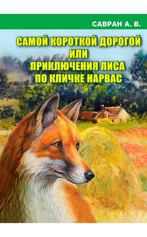 Обложка книги «Самой короткой дорогой или приключения лиса по кличке Нарвас» автора Анатолия Саврана издание 2018 года.