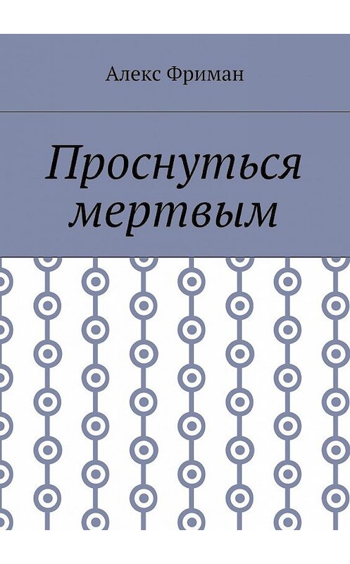 Обложка книги «Проснуться мертвым» автора Алекса Фримана. ISBN 9785448552489.