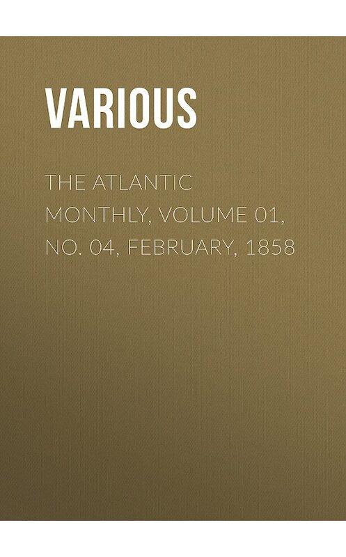 Обложка книги «The Atlantic Monthly, Volume 01, No. 04, February, 1858» автора Various.
