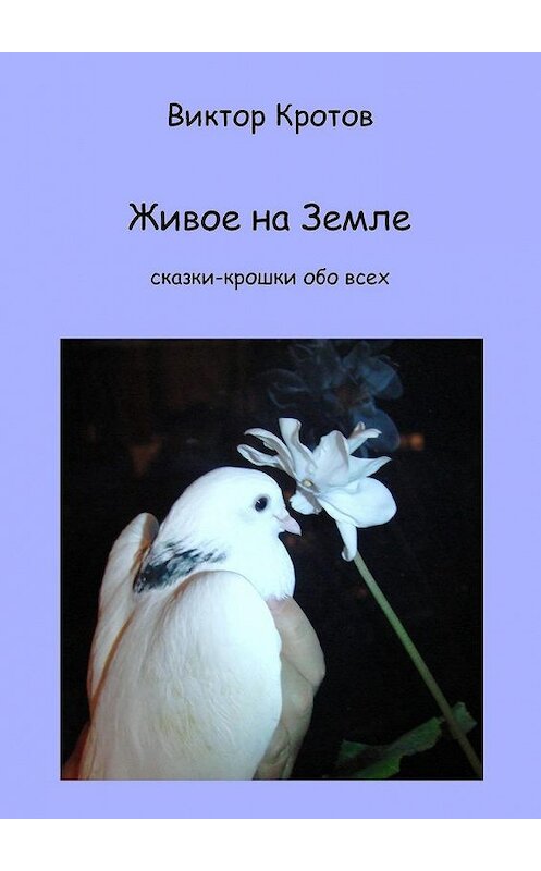 Обложка книги «Живое на Земле. Сказки-крошки обо всех» автора Виктора Кротова. ISBN 9785449883735.