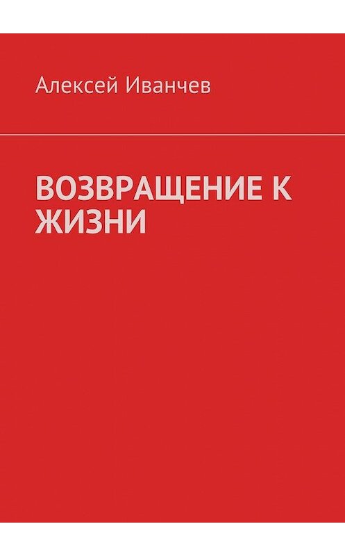 Обложка книги «Возвращение к жизни. Помощь больным алкоголизмом» автора Алексея Иванчева. ISBN 9785449068798.