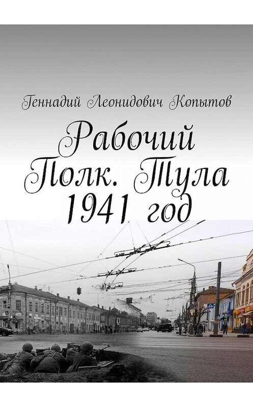 Обложка книги «Рабочий Полк. Тула 1941 год» автора Геннадия Копытова. ISBN 9785005033741.