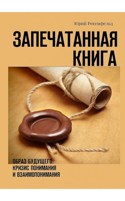 Обложка книги «Запечатанная книга. Образ будущего: кризис понимания и взаимопонимания» автора Юрия Ротенфельда. ISBN 9785448563195.