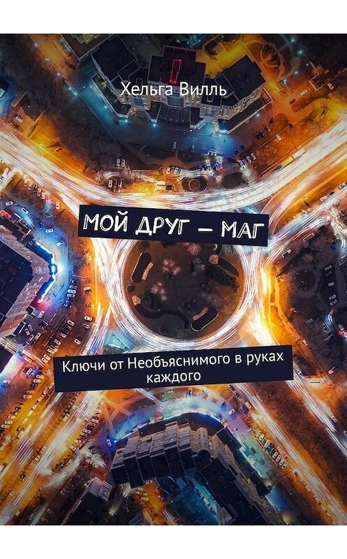 Обложка книги «Мой друг – маг. Ключи от Необъяснимого в руках каждого» автора Хельги Вилли. ISBN 9785005128232.