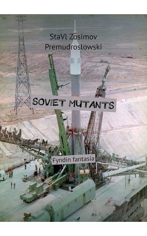 Обложка книги «SOVIET MUTANTS. Fyndin fantasía» автора Ставла Зосимова Премудрословски. ISBN 9785005082305.