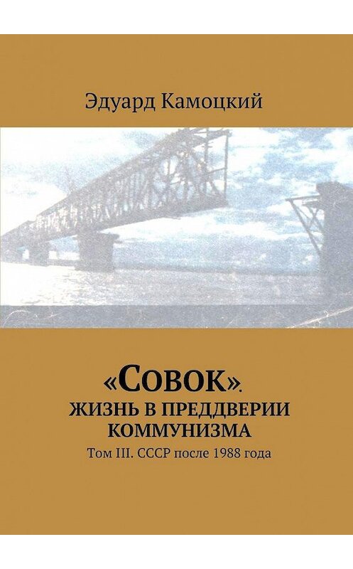 Обложка книги ««Совок». Жизнь в преддверии коммунизма. Том III. СССР после 1988 года» автора Эдуарда Камоцкия. ISBN 9785448305771.