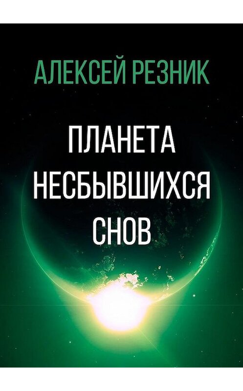 Обложка книги «Планета несбывшихся снов» автора Алексея Резника. ISBN 9785449867377.