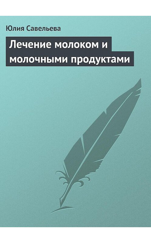 Обложка книги «Лечение молоком и молочными продуктами» автора Юлии Савельевы издание 2013 года.