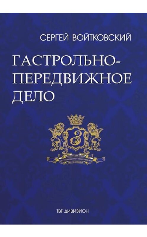 Обложка книги «Том 2. Гастрольно-передвижное дело для антрепренеров и арт-менеджеров» автора Сергея Войтковския издание 2017 года. ISBN 9785987242513.