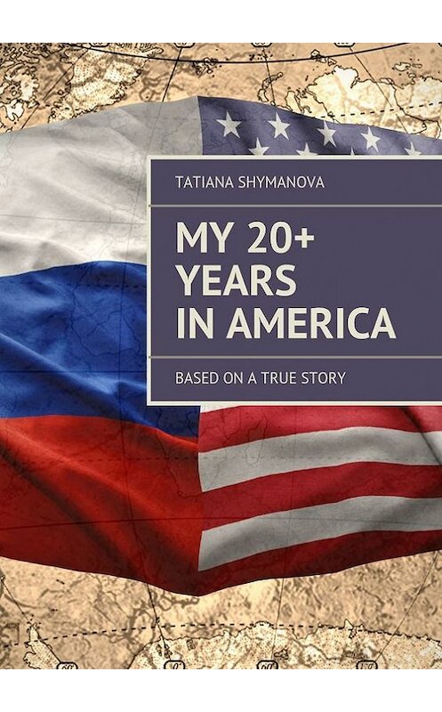 Обложка книги «My 20+ Years In America. Based on a true story» автора Tatiana Shymanova. ISBN 9785447438449.