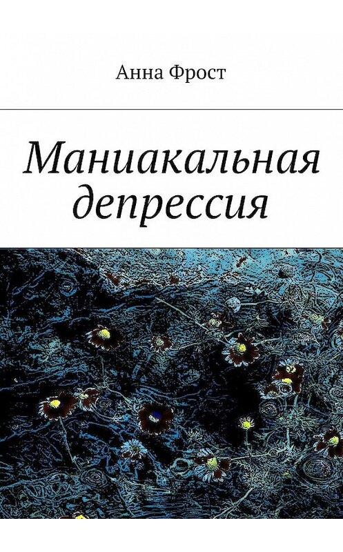 Обложка книги «Маниакальная депрессия» автора Анны Фрост. ISBN 9785447460280.