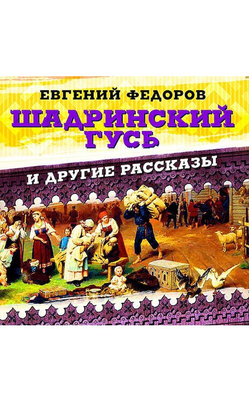 Обложка аудиокниги «Шадринский гусь и другие рассказы» автора Евгеного Федорова.