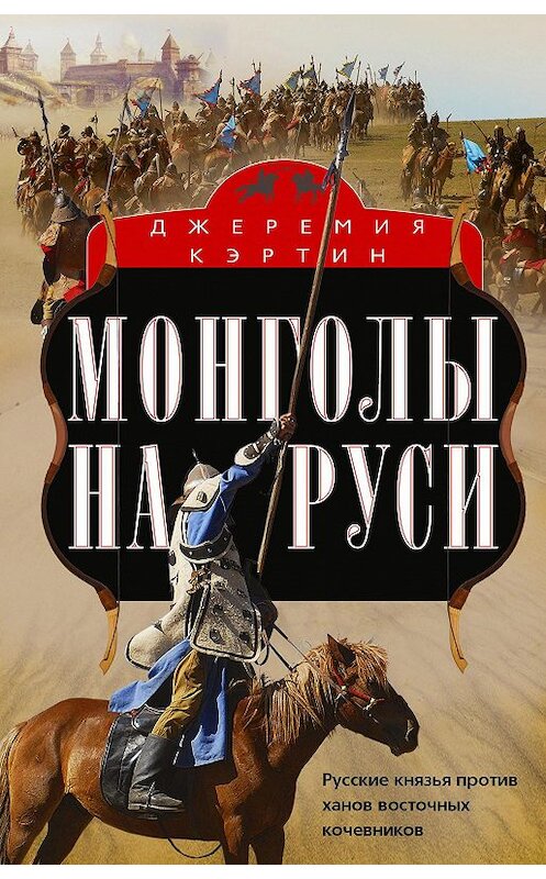 Обложка книги «Монголы на Руси. Русские князья против ханов восточных кочевников» автора Джеремии Кэртина издание 2020 года. ISBN 9785952454187.