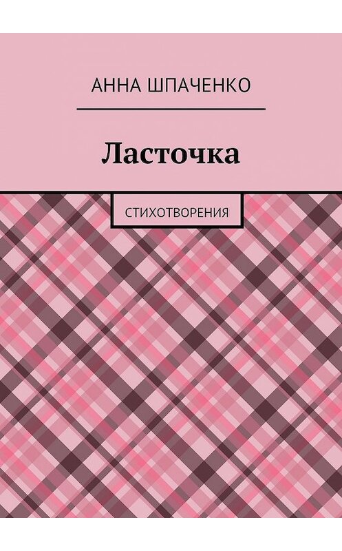 Обложка книги «Ласточка. Стихотворения» автора Анны Шпаченко. ISBN 9785448321160.