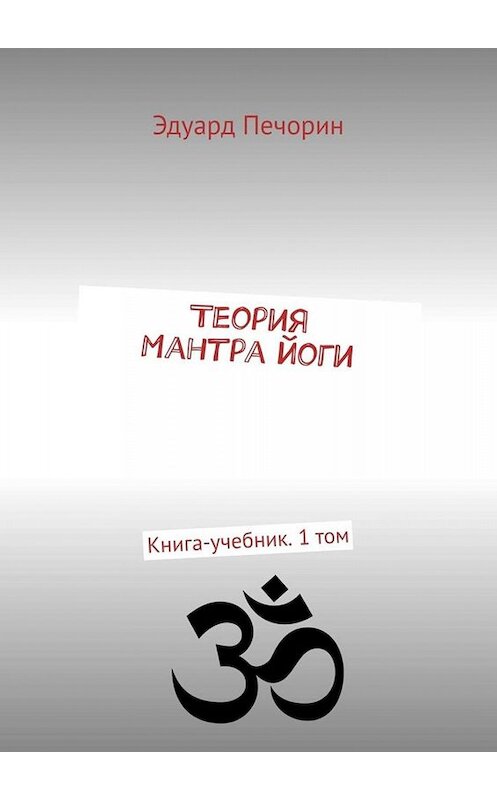 Обложка книги «Теория Мантра йоги. Книга-учебник. 1 том» автора Эдуарда Печорина. ISBN 9785449806734.