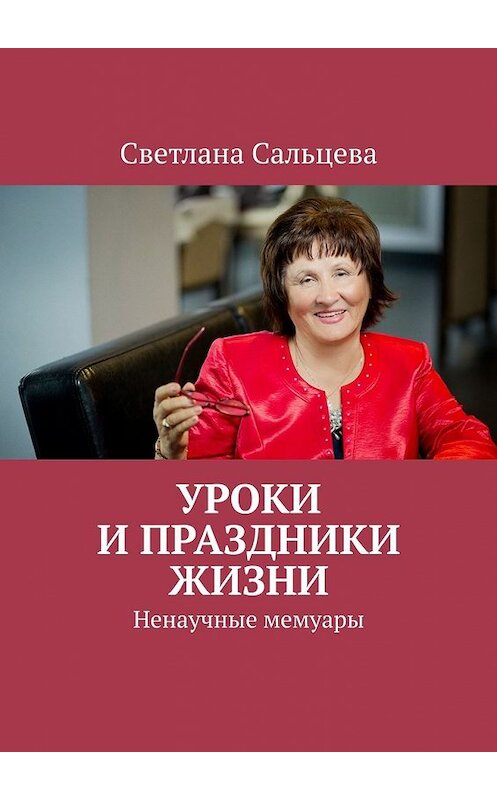 Обложка книги «Уроки и праздники жизни. Ненаучные мемуары» автора Светланы Сальцевы. ISBN 9785449606143.