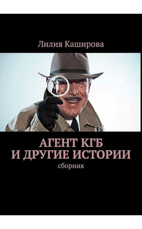 Обложка книги «Агент КГБ и другие истории. сборник» автора Лилии Кашировы. ISBN 9785448319358.